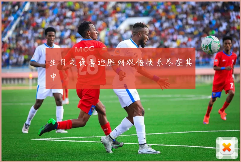 生日之夜喜迎胜利双倍快乐尽在其中