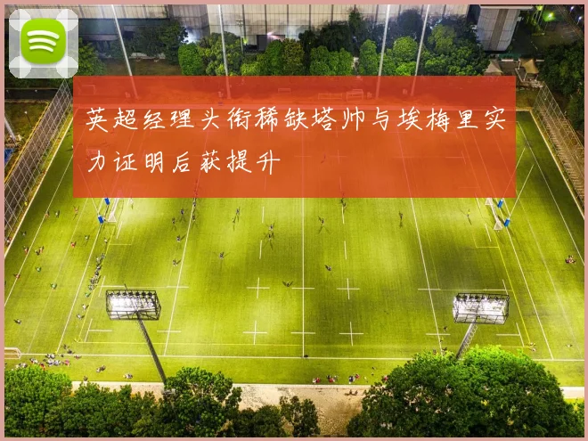 英超经理头衔稀缺塔帅与埃梅里实力证明后获提升