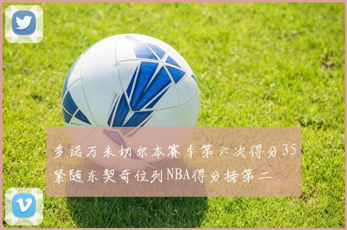 多诺万米切尔本赛季第六次得分35紧随东契奇位列NBA得分榜第二