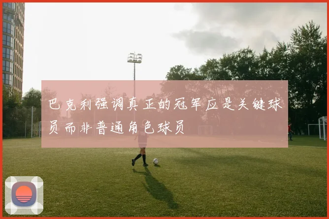 巴克利强调真正的冠军应是关键球员而非普通角色球员