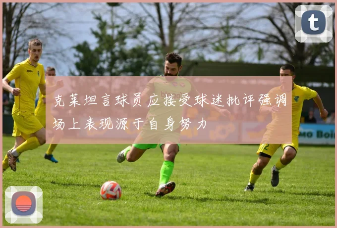 克莱坦言球员应接受球迷批评强调场上表现源于自身努力