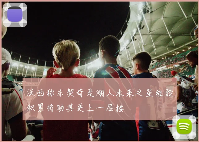 沃西称东契奇是湖人未来之星经验积累将助其更上一层楼