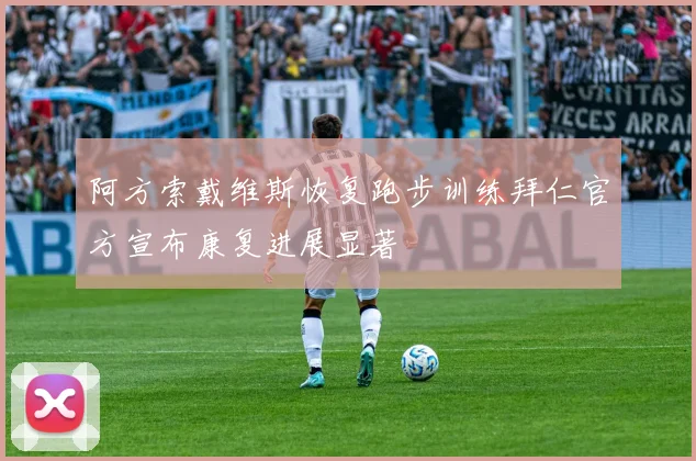 阿方索戴维斯恢复跑步训练拜仁官方宣布康复进展显著