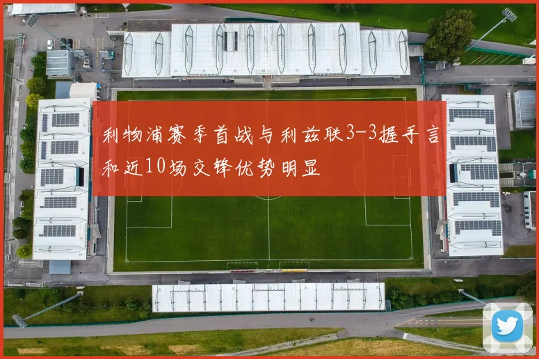 利物浦赛季首战与利兹联3-3握手言和近10场交锋优势明显