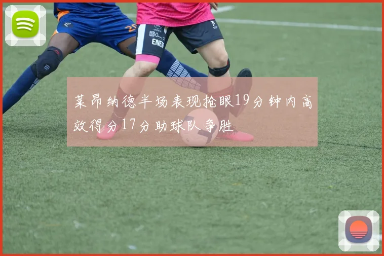 莱昂纳德半场表现抢眼19分钟内高效得分17分助球队争胜