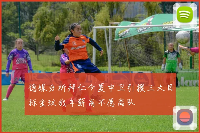 德媒分析拜仁今夏中卫引援三大目标金玟哉年薪高不愿离队